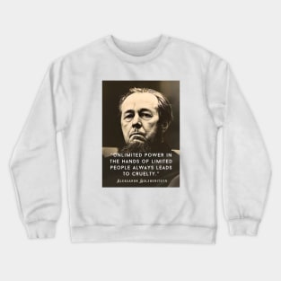 Aleksandr Solzhenitsyn quote: Unlimited power in the hands of limited people always leads to cruelty. Crewneck Sweatshirt